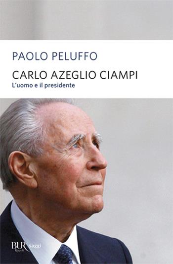 Carlo Azeglio Ciampi. L'uomo e il presidente - Paolo Peluffo - Libro Rizzoli 2009, BUR Saggi | libraccio.click