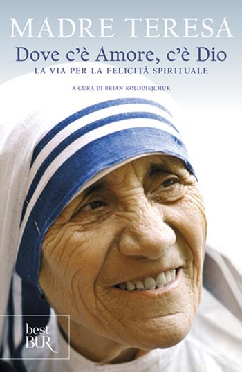 Dove c'è amore, c'è Dio. La via per la felicità spirituale - Teresa di Calcutta (santa) - Libro Rizzoli 2011, BUR Saggi | libraccio.click
