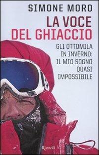 La voce del ghiaccio. Gli ottomila in inverno: il mio sogno quasi impossibile - Simone Moro - Libro Rizzoli 2012, Di tutto di più | libraccio.click