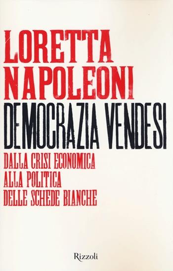 Democrazia vendesi. Dalla crisi economica alla politica delle schede bianche - Loretta Napoleoni - Libro Rizzoli 2013, Saggi italiani | libraccio.click