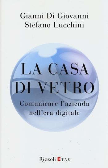 La casa di vetro. Comunicare l'azienda nell'era digitale - Gianni Di Giovanni, Stefano Lucchini - Libro Rizzoli 2013 | libraccio.click