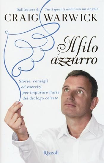 Il filo azzurro. Storie, consigli ed esercizi per imparare l'arte del dialogo celeste - Craig Warwick - Libro Rizzoli 2013, Di tutto di più | libraccio.click
