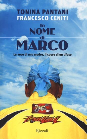 In nome di Marco. La voce di una madre, il cuore di un tifoso - Tonina Pantani, Francesco Ceniti - Libro Rizzoli 2013 | libraccio.click