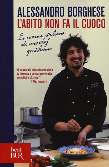 L'abito non fa il cuoco. La cucina italiana di uno chef gentiluomo. Ediz. illustrata - Alessandro Borghese - Libro Rizzoli 2014, BUR Best BUR | libraccio.click