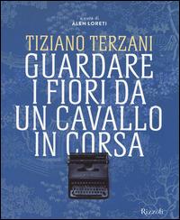 Tiziano Terzani. Guardare i fiori da un cavallo in corsa. Ediz. illustrata  - Libro Rizzoli 2014, Varia illustrati | libraccio.click