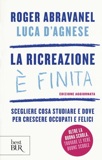 La ricreazione è finita. Scegliere cosa studiare e dove per crescere occupati e felici - Roger Abravanel, Luca D'Agnese - Libro Rizzoli 2016, BUR Best BUR | libraccio.click