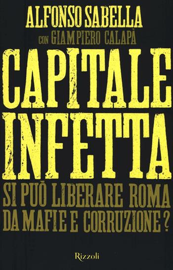 Capitale infetta. Si può liberare Roma da mafie e corruzione? - Alfonso Sabella, Giampiero Calapà - Libro Rizzoli 2016 | libraccio.click