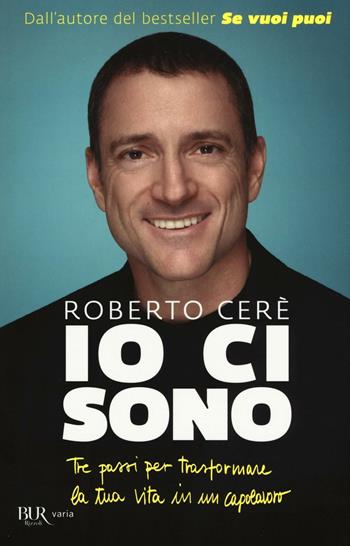 Io ci sono. Tre passi per trasformare la tua vita in un capolavoro - Roberto Cerè - Libro Rizzoli 2016, BUR Varia | libraccio.click