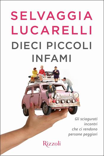 Dieci piccoli infami. Gli sciagurati incontri che ci rendono persone peggiori - Selvaggia Lucarelli - Libro Rizzoli 2017 | libraccio.click