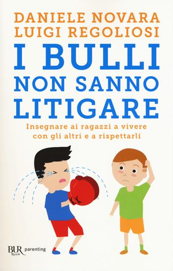 I bulli non sanno litigare. Insegnare ai ragazzi a vivere con gli altri e a rispettarli - Daniele Novara, Luigi Regoliosi - Libro Rizzoli 2018, BUR Parenting | libraccio.click