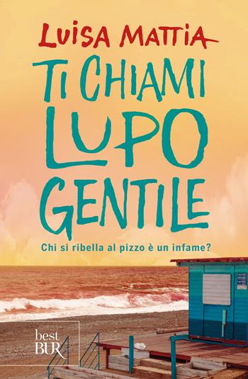 Ti chiami Lupo Gentile. Chi si ribella al pizzo è un infame? - Luisa Mattia - Libro Rizzoli 2018, BUR Best BUR | libraccio.click
