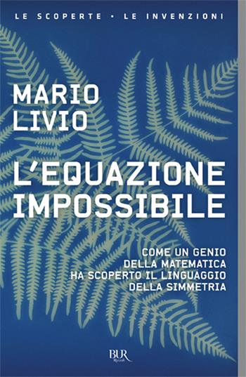 L'equazione impossibile. Come un genio della matematica ha scoperto il linguaggio della simmetria - Mario Livio - Libro Rizzoli 2018, BUR Saggi | libraccio.click