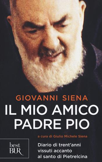 Il mio amico Padre Pio. Diario di trent'anni vissuti accanto al santo di Pietrelcina - Giovanni Siena - Libro Rizzoli 2018, BUR Best BUR | libraccio.click