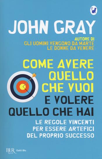 Come avere quello che vuoi e volere quello che hai. Le regole vincenti per essere artefici del proprio successo - John Gray - Libro Rizzoli 2018, BUR Gatti blu | libraccio.click