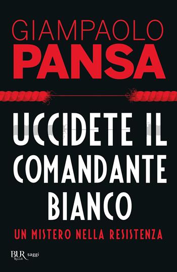Uccidete il comandante bianco. Un mistero nella Resistenza - Giampaolo Pansa - Libro Rizzoli 2019, BUR Best BUR | libraccio.click