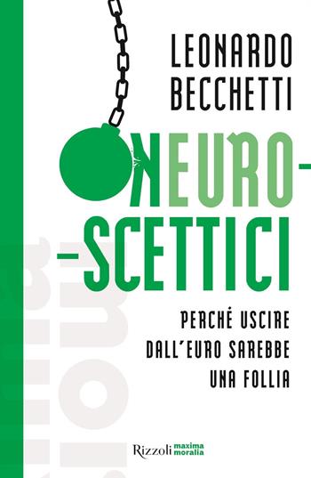 Neuroscettici. Perché uscire dall'euro sarebbe una follia - Leonardo Becchetti - Libro Rizzoli 2019, Maxima moralia | libraccio.click