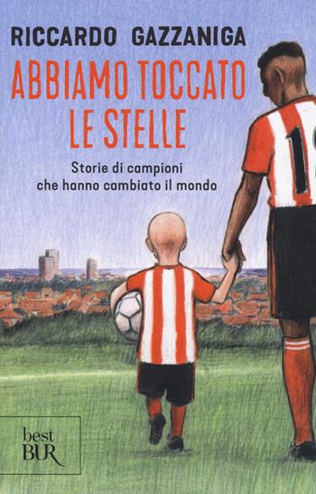 Abbiamo toccato le stelle. Storie di campioni che hanno cambiato il mondo - Riccardo Gazzaniga - Libro Rizzoli 2019, BUR Best BUR | libraccio.click