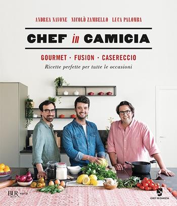 Chef in Camicia. Gourmet. Fusion. Casereccio. Ricette perfette per tutte le occasioni - Andrea Navone, Nicolò Zambello, Luca Palombo - Libro Rizzoli 2019, BUR Varia | libraccio.click