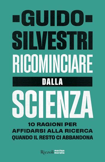 Ricominciare dalla scienza. 10 ragioni per affidarsi alla ricerca quando il resto ci abbandona - Guido Silvestri - Libro Rizzoli 2020, Maxima moralia | libraccio.click