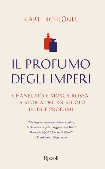 Il profumo degli imperi. Chanel n° 5 e Mosca Rossa: la storia del XX secolo in due profumi - Karl Schlögel - Libro Rizzoli 2021, Saggi stranieri | libraccio.click