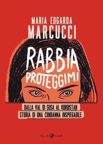 Rabbia proteggimi. Dalla Val di Susa al Kurdistan. Storia di una condanna inspiegabile - Maria Edgarda «Eddi» Marcucci - Libro Rizzoli Lizard 2022 | libraccio.click