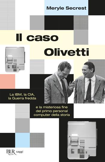 Il caso Olivetti. La IBM, la CIA, la Guerra fredda e la misteriosa fine del primo personal computer della storia - Meryle Secrest - Libro Rizzoli 2022, BUR Saggi | libraccio.click