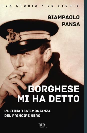 Borghese mi ha detto. L'ultima testimonianza del principe nero - Giampaolo Pansa - Libro Rizzoli 2022, BUR La storia, le storie | libraccio.click