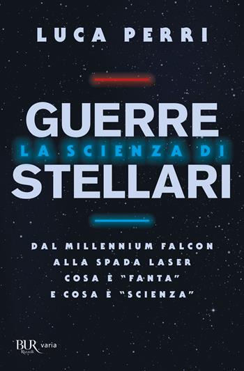 La scienza di Guerre Stellari. Dal Millennium Falcon alla spada laser cosa è «fanta» e cosa è «scienza» - Luca Perri - Libro Rizzoli 2022, BUR Varia | libraccio.click