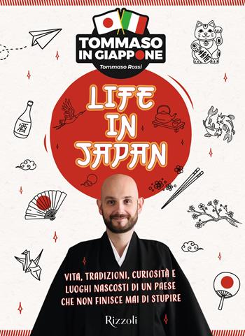 Life in Japan. Vita, tradizioni, curiosità e luoghi nascosti di un paese che non finisce mai di stupire - Tommaso Rossi - Libro Rizzoli 2022, Varia | libraccio.click