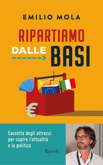 Ripartiamo dalle basi. Cassetta degli attrezzi per capire l'attualità e la politica - Emilio Mola - Libro Rizzoli 2022, Varia | libraccio.click