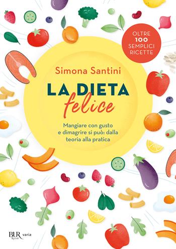 La dieta felice. Mangiare con gusto e dimagrire si può: dalla teoria alla pratica - Simona Santini - Libro Rizzoli 2022, BUR Varia | libraccio.click