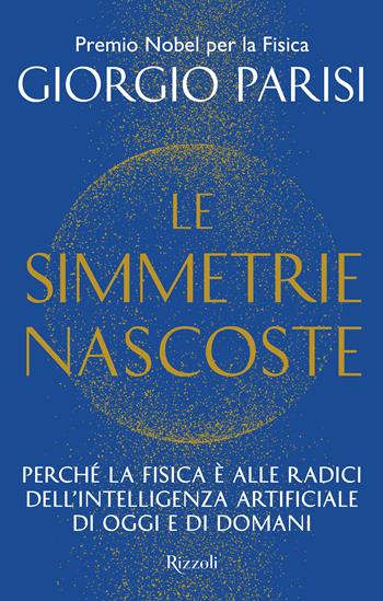 Le simmetrie nascoste. Perché la fisica è alle radici dell'intelligenza artificiale di oggi e di domani - Giorgio Parisi - Libro Rizzoli 2026, Saggi italiani | libraccio.click