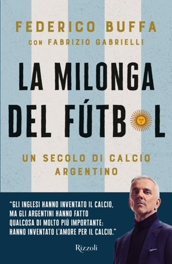 La milonga del Fútbol. Un secolo di calcio argentino - Federico Buffa, Fabrizio Gabrielli - Libro Rizzoli 2024, Varia | libraccio.click