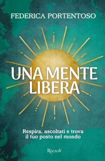 Una mente libera. Respira, ascoltati e trova il tuo posto nel mondo - Federica Portentoso - Libro Rizzoli 2024, Varia | libraccio.click