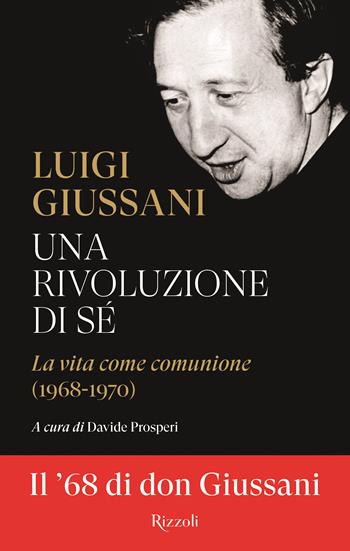 Una rivoluzione di sé. La vita come comunione (1968-1970) - Luigi Giussani - Libro Rizzoli 2024, Saggi italiani | libraccio.click