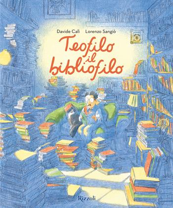 Teofilo il bibliofilo. Ediz. a colori - Lorenzo Sangiò, Davide Calì - Libro Rizzoli 2026, Albi illustrati | libraccio.click