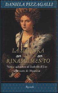 La signora del Rinascimento. Vita e splendori di Isabella d'Este alla corte di Mantova - Daniela Pizzagalli - Libro Rizzoli 2001, Saggi italiani | libraccio.click