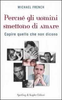 Perché gli uomini smettono di amare. Capire quello che non dicono - Michael French - Libro Sperling & Kupfer 2007, Le grandi guide | libraccio.click