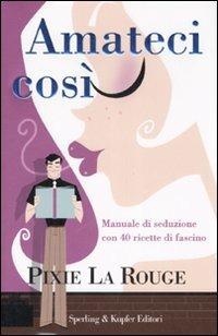 Amateci così. Manuale di seduzione con 40 ricette di fascino - Pixie La Rouge - Libro Sperling & Kupfer 2007, Glamour | libraccio.click