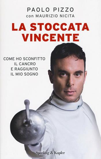 La stoccata vincente. Come ho sconfitto la malattia e conquistato i miei sogni - Paolo Pizzo, Maurizio Nicita - Libro Sperling & Kupfer 2016, Saggi | libraccio.click