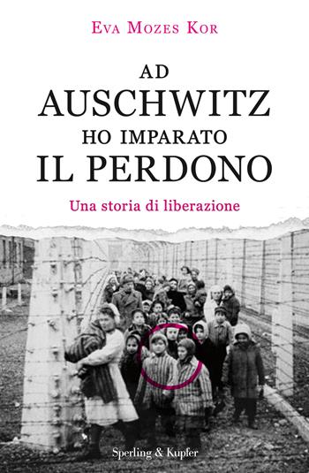 Ad Auschwitz ho imparato il perdono. Una storia di liberazione - Eva Mozes Kor - Libro Sperling & Kupfer 2017, Saggi | libraccio.click