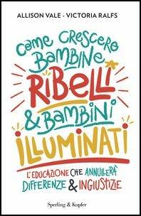 Come crescere bambine ribelli & bambini illuminati - Allison Vale, Victoria Ralfs - Libro Sperling & Kupfer 2017, Varia | libraccio.click