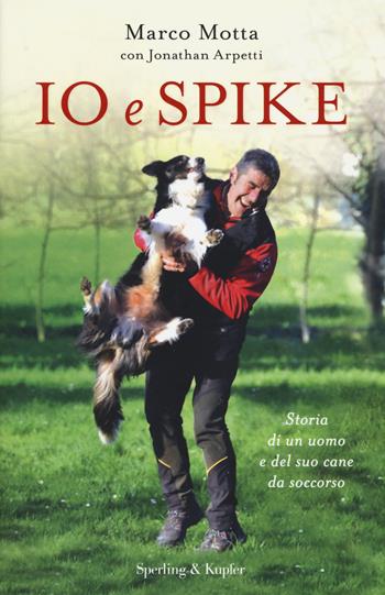 Io e Spike. Storia di un uomo e del suo cane da soccorso - Marco Motta, Jonathan Arpetti - Libro Sperling & Kupfer 2018, Pandora | libraccio.click