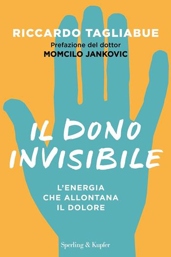 Il dono invisibile. L'energia che allontana il dolore - Riccardo Tagliabue - Libro Sperling & Kupfer 2019, Varia | libraccio.click