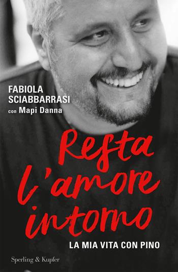Resta l'amore intorno. La mia vita con Pino - Fabiola Sciabbarrasi, Mapi Danna - Libro Sperling & Kupfer 2019, Varia | libraccio.click