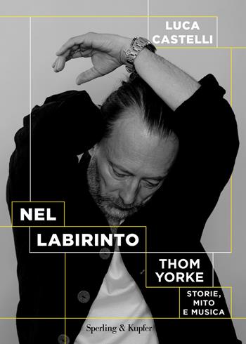 Nel labirinto. Tom Yorke. Storie, mito e musica - Luca Castelli - Libro Sperling & Kupfer 2022, Varia | libraccio.click
