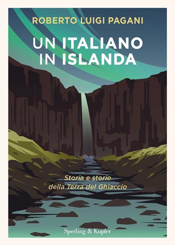 Un italiano in Islanda. Storia e storie della Terra del Ghiaccio - Roberto Luigi Pagani - Libro Sperling & Kupfer 2022, Varia | libraccio.click
