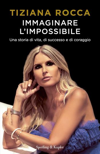 Immaginare l'impossibile. Una storia di vita, di successo e di coraggio - Tiziana Rocca - Libro Sperling & Kupfer 2022, Saggi | libraccio.click