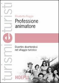 Professione animatore. Divertire divertendosi nel villaggio turistico - Elisabetta Reggio - Libro Hoepli 2006, Turismi e turisti | libraccio.click