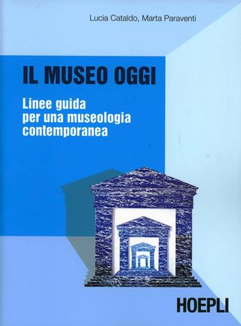 Il museo oggi. Linee guida per una museologia contemporanea - Lucia Cataldo, Marta Paraventi - Libro Hoepli 2007, Beni culturali | libraccio.click
